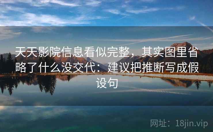 天天影院信息看似完整，其实图里省略了什么没交代：建议把推断写成假设句