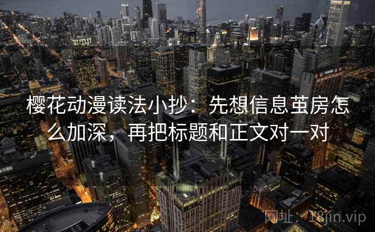 樱花动漫读法小抄：先想信息茧房怎么加深，再把标题和正文对一对