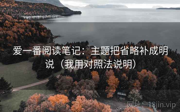 爱一番阅读笔记：主题把省略补成明说（我用对照法说明）