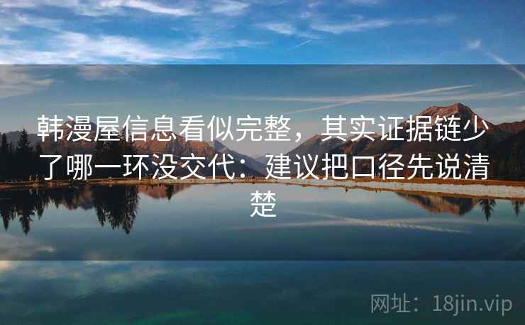 韩漫屋信息看似完整，其实证据链少了哪一环没交代：建议把口径先说清楚