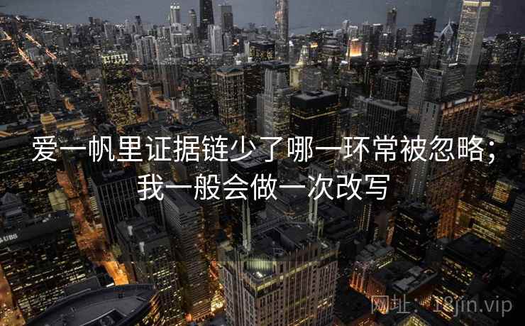 爱一帆里证据链少了哪一环常被忽略；我一般会做一次改写