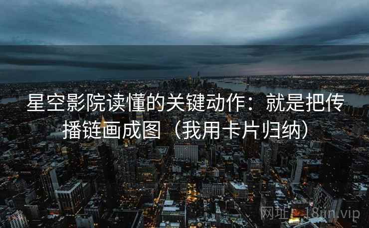 星空影院读懂的关键动作:就是把传播链画成图(我用卡片归纳) 星空影院读懂的关键动作:就是把传播链画成图(我用卡片归纳)