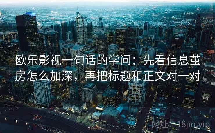欧乐影视一句话的学问：先看信息茧房怎么加深，再把标题和正文对一对