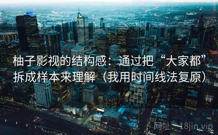 柚子影视的结构感：通过把“大家都”拆成样本来理解（我用时间线法复原）