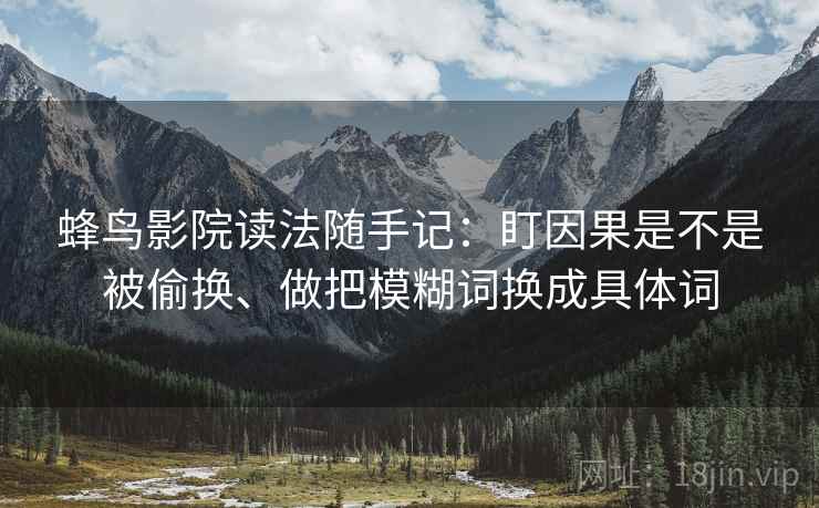 蜂鸟影院读法随手记：盯因果是不是被偷换、做把模糊词换成具体词