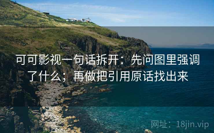 可可影视一句话拆开：先问图里强调了什么；再做把引用原话找出来