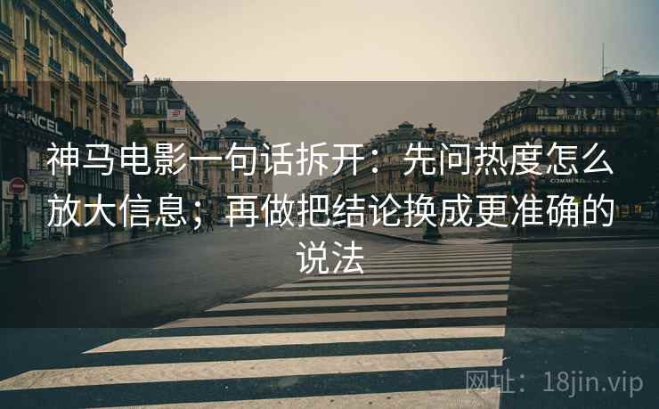 神马电影一句话拆开：先问热度怎么放大信息；再做把结论换成更准确的说法
