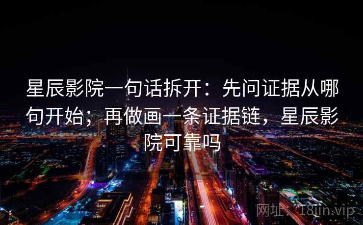 星辰影院一句话拆开：先问证据从哪句开始；再做画一条证据链，星辰影院可靠吗