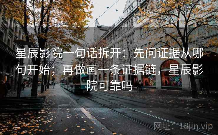 星辰影院一句话拆开：先问证据从哪句开始；再做画一条证据链，星辰影院可靠吗